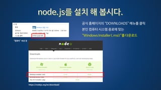 공식 홈페이지의 “DOWNLOADS” 메뉴를 클릭
본인 컴퓨터 시스템 종료에 맞는
“Windows Installer(.msi)”를 다운로드
https://nodejs.org/en/download/
“컴퓨터” 속성 창
 