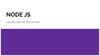 NODE JS
JavaScript on the server
 