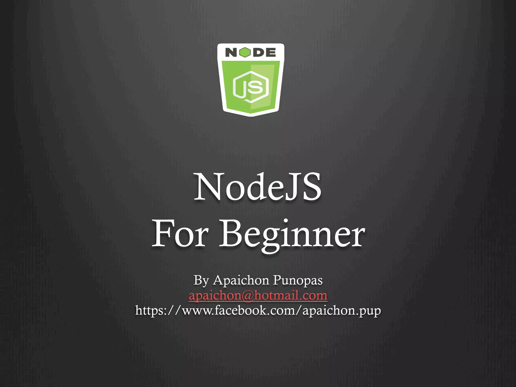 NodeJS
For Beginner
By Apaichon Punopas
apaichon@hotmail.com
https://www.facebook.com/apaichon.pup
 