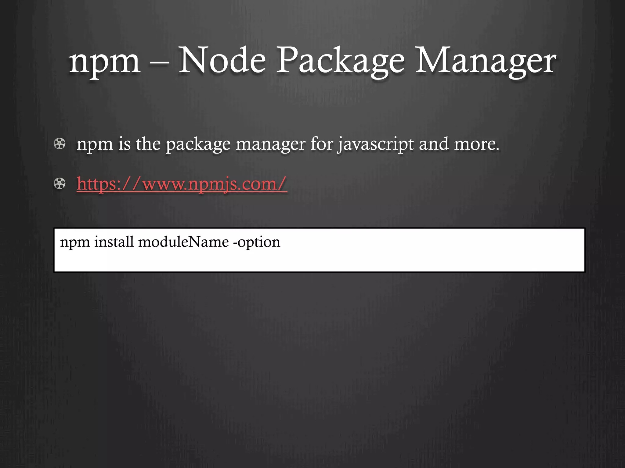 npm – Node Package Manager
npm is the package manager for javascript and more.
https://www.npmjs.com/
npm install moduleName -option
 