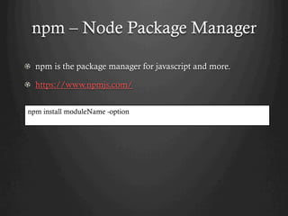 npm – Node Package Manager
npm is the package manager for javascript and more.
https://www.npmjs.com/
npm install moduleName -option
 