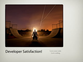 Developer Satisfaction!   Love your code.
                           Love coding.
 