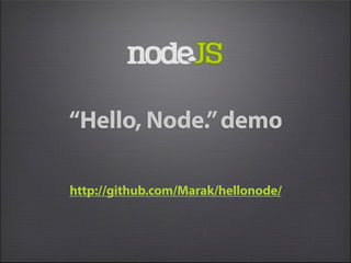 “Hello, Node.” demo

http://github.com/Marak/hellonode/
 