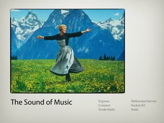 The Sound of Music   Express
                     Connect
                                   Websocket-Server
                                   Socket-IO
                     Node-Static   Soda
 