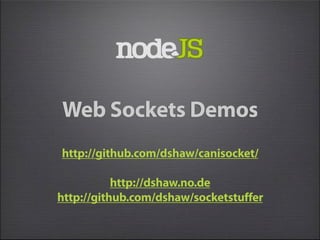 Web Sockets Demos
http://github.com/dshaw/canisocket/

           http://dshaw.no.de
http://github.com/dshaw/socketstuffer
 