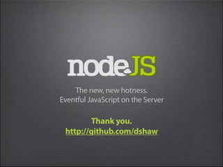 The new, new hotness.
Eventful JavaScript on the Server

         Thank you.
 http://github.com/dshaw
 