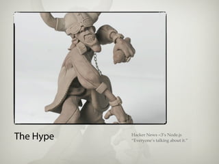 The Hype   Hacker News <3’s Node.js
           “Everyone’s talking about it.”
 