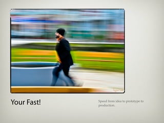 Your Fast!   Speed from idea to prototype to
             production.
 