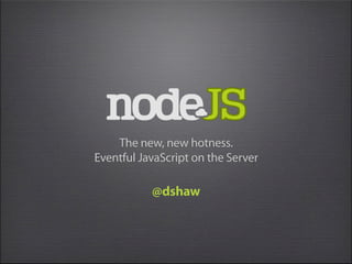 The new, new hotness.
Eventful JavaScript on the Server

           @dshaw
 