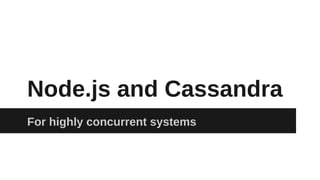 Node.js and Cassandra
For highly concurrent systems

 