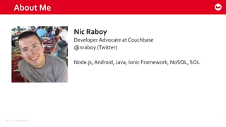 ©2015 Couchbase Inc. 2
About Me
Nic Raboy
Developer Advocate at Couchbase
@nraboy (Twitter)
Node.js, Android, Java, Ionic Framework, NoSQL, SQL
 