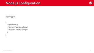 ©2015 Couchbase Inc. 24
Node.js Configuration
// config.json
{
"couchbase": {
"server": "127.0.0.1:8091",
"bucket": "restful-sample"
}
}
 