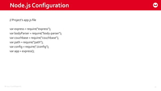©2015 Couchbase Inc. 25
Node.js Configuration
// Project’s app.js file
var express = require("express");
var bodyParser = require("body-parser");
var couchbase = require("couchbase");
var path = require("path");
var config = require("./config");
var app = express();
 