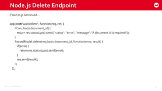 ©2015 Couchbase Inc. 29
Node.js Delete Endpoint
// routes.js continued…
app.post("/api/delete", function(req, res) {
if(!req.body.document_id) {
return res.status(400).send({"status": "error", "message": "A document id is required"});
}
RecordModel.delete(req.body.document_id, function(error, result) {
if(error) {
return res.status(400).send(error);
}
res.send(result);
});
});
 