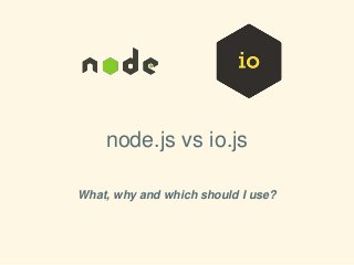 node.js vs io.js
What, why and which should I use?
 