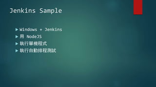 Jenkins Sample
 Windows + Jenkins
 用 NodeJS
 執行單機程式
 執行自動排程測試
 