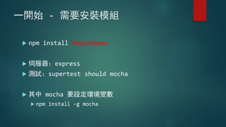 一開始 - 需要安裝模組
 npm install ModuleName
 伺服器：express
 測試：supertest should mocha
 其中 mocha 要設定環境變數
 npm install –g mocha
 