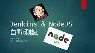 Jenkins & NodeJS
自動測試
台中大食團
毛豆 2017/01/11
 