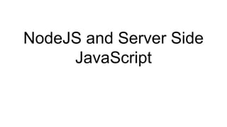 NodeJS and Server Side
JavaScript
 