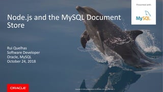 Copyright © 2018, Oracle and/or its affiliates. All rights reserved. |
Node.js and the MySQL Document
Store
Rui Quelhas
Software Developer
Oracle, MySQL
October 24, 2018
Presented with
 
