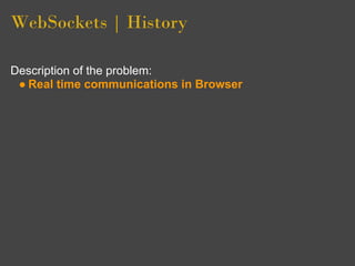 WebSockets | History

Description of the problem:
 ● Real time communications in Browser
 