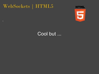 WebSockets | HTML5




            Cool but ...
 