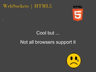 WebSockets | HTML5




             Cool but ...
      Not all browsers support it
 