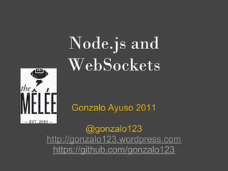 Node.js and
    WebSockets

     Gonzalo Ayuso 2011

          @gonzalo123
http://gonzalo123.wordpress.com
 https://github.com/gonzalo123
 