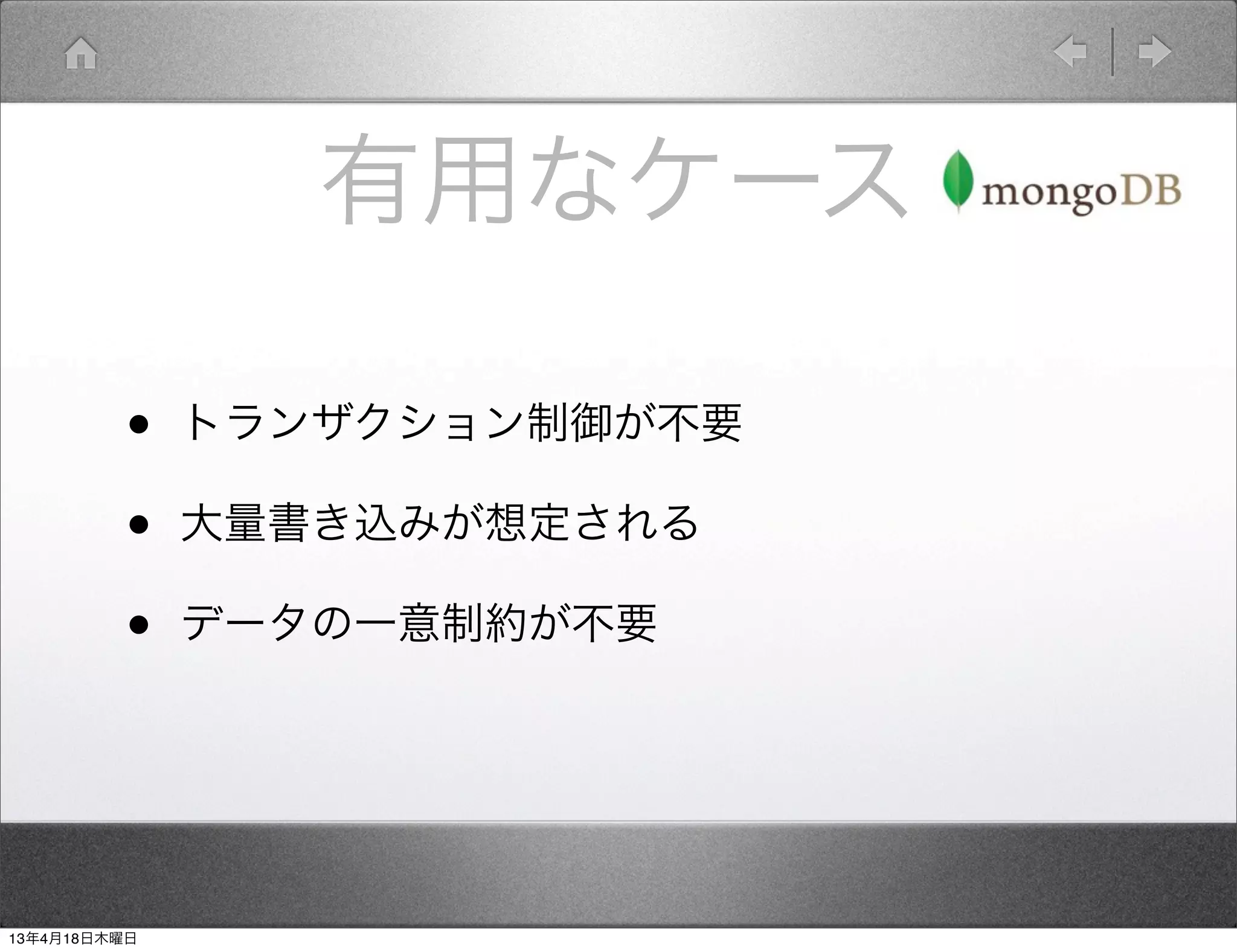 有用なケース

         •    トランザクション制御が不要

         •    大量書き込みが想定される

         •    データの一意制約が不要




13年4月18日木曜日
 