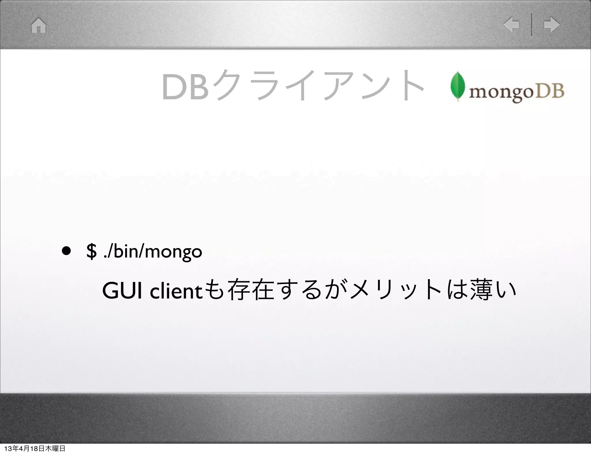DBクライアント



         •    $ ./bin/mongo
               GUI clientも存在するがメリットは薄い




13年4月18日木曜日
 