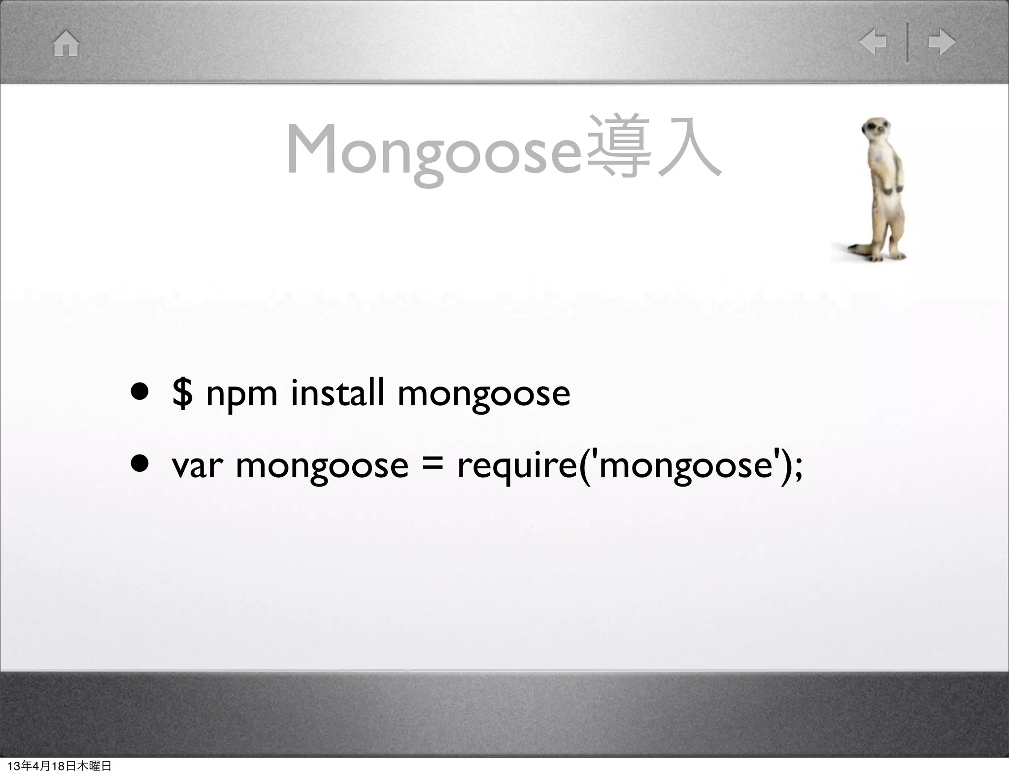 Mongoose導入


              • $ npm install mongoose
              • var mongoose = require('mongoose');


13年4月18日木曜日
 