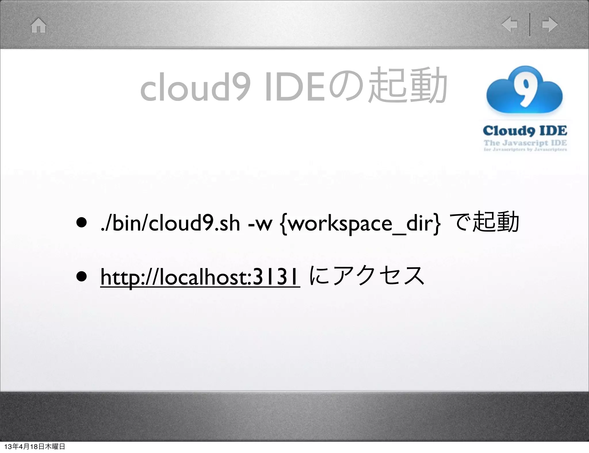 cloud9 IDEの起動


              • ./bin/cloud9.sh -w {workspace_dir} で起動
              • http://localhost:3131 にアクセス


13年4月18日木曜日
 