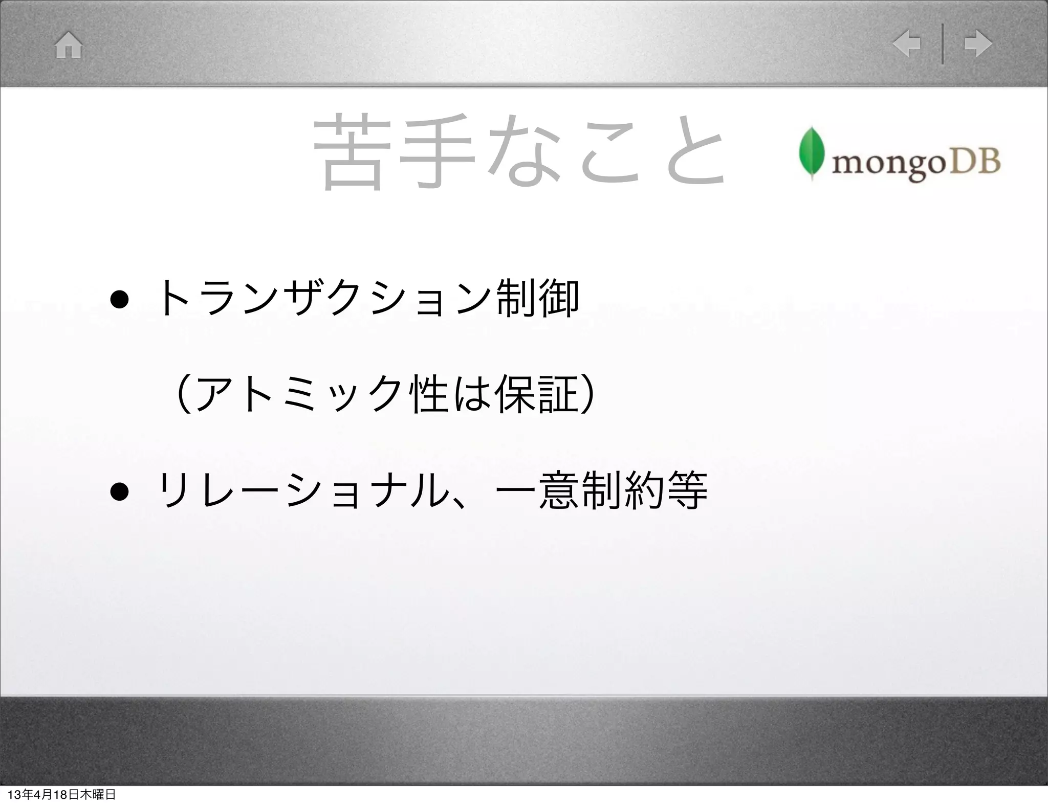 苦手なこと
         • トランザクション制御
          （アトミック性は保証）

         • リレーショナル、一意制約等


13年4月18日木曜日
 