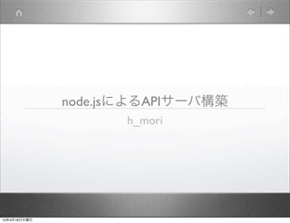 node.jsによるAPIサーバ構築
                     h_mori




13年4月18日木曜日
 