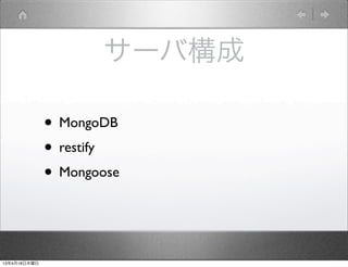 サーバ構成

              • MongoDB
              • restify
              • Mongoose


13年4月18日木曜日
 