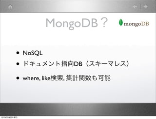 MongoDB？

         • NoSQL
         • ドキュメント指向DB（スキーマレス）
         • where, like検索, 集計関数も可能


13年4月18日木曜日
 