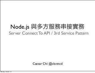 Server Connect To API / 3rd Service Pattern
Caesar Chi @clonncd
Node.js 與多方服務串接實務
Monday, June 23, 14
 