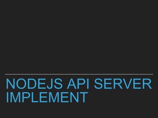 NODEJS API SERVER
IMPLEMENT
 