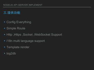 NODEJS API SERVER IMPLEMENT
.ṩ
?Config Everything
?Simple Route
?Http ,Https ,Socket ,WebSocket Support
?i18n multi language support
?Template render
?log2db
 