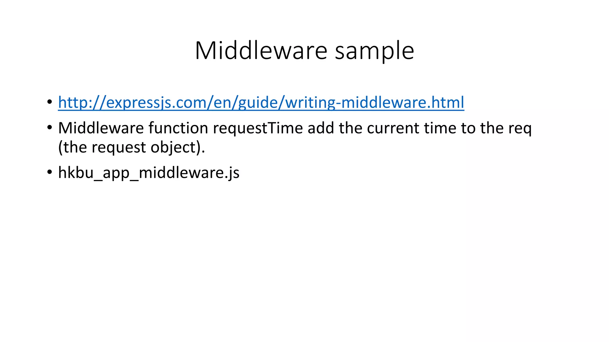 Middleware sample
• http://expressjs.com/en/guide/writing-middleware.html
• Middleware function requestTime add the current time to the req
(the request object).
• hkbu_app_middleware.js
 