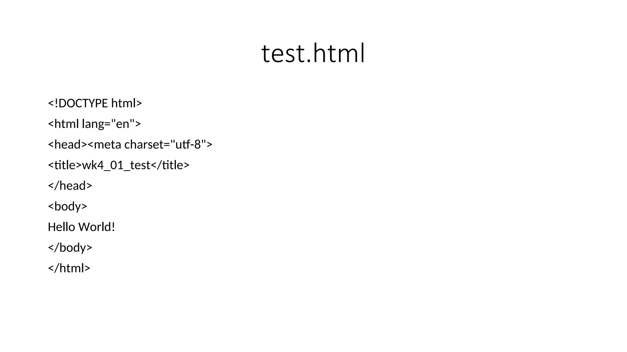 test.html <!DOCTYPE html> <html lang="en"> <head><meta charset="utf-8"> <title>wk4_01_test</title> </head> <body> Hello World! </body> </html> 