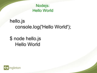 Nodejs:
          Hello World

hello.js
  console.log('Hello World');

$ node hello.js
  Hello World
 