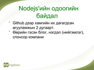 Nodejs'ийн одоогийн
            байдал
•   Github дээр хамгийн их дагагдсан
    агууламжын 2 дугаарт.
•   Өөрийн гэсэн блог, нэгдэл (нийгэмлэг),
    спонсор компани
 