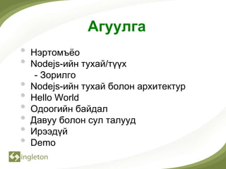 Агуулга
•   Нэртомъѐо
•   Nodejs-ийн тухай/түүх
     - Зорилго
•   Nodejs-ийн тухай болон архитектур
•   Hello World
•   Oдоогийн байдал
•   Давуу болoн сул талууд
•   Ирээдүй
•   Demo
 