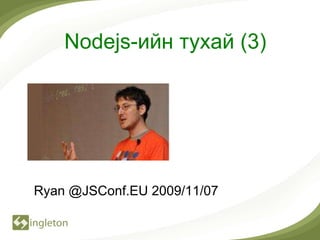 Nodejs-ийн тухай (3)




Ryan @JSConf.EU 2009/11/07
 