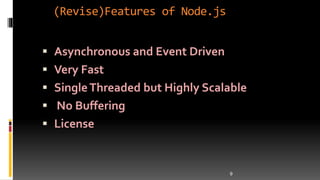 (Revise)Features of Node.js
 Asynchronous and Event Driven
 Very Fast
 SingleThreaded but Highly Scalable
 No Buffering
 License
9
 