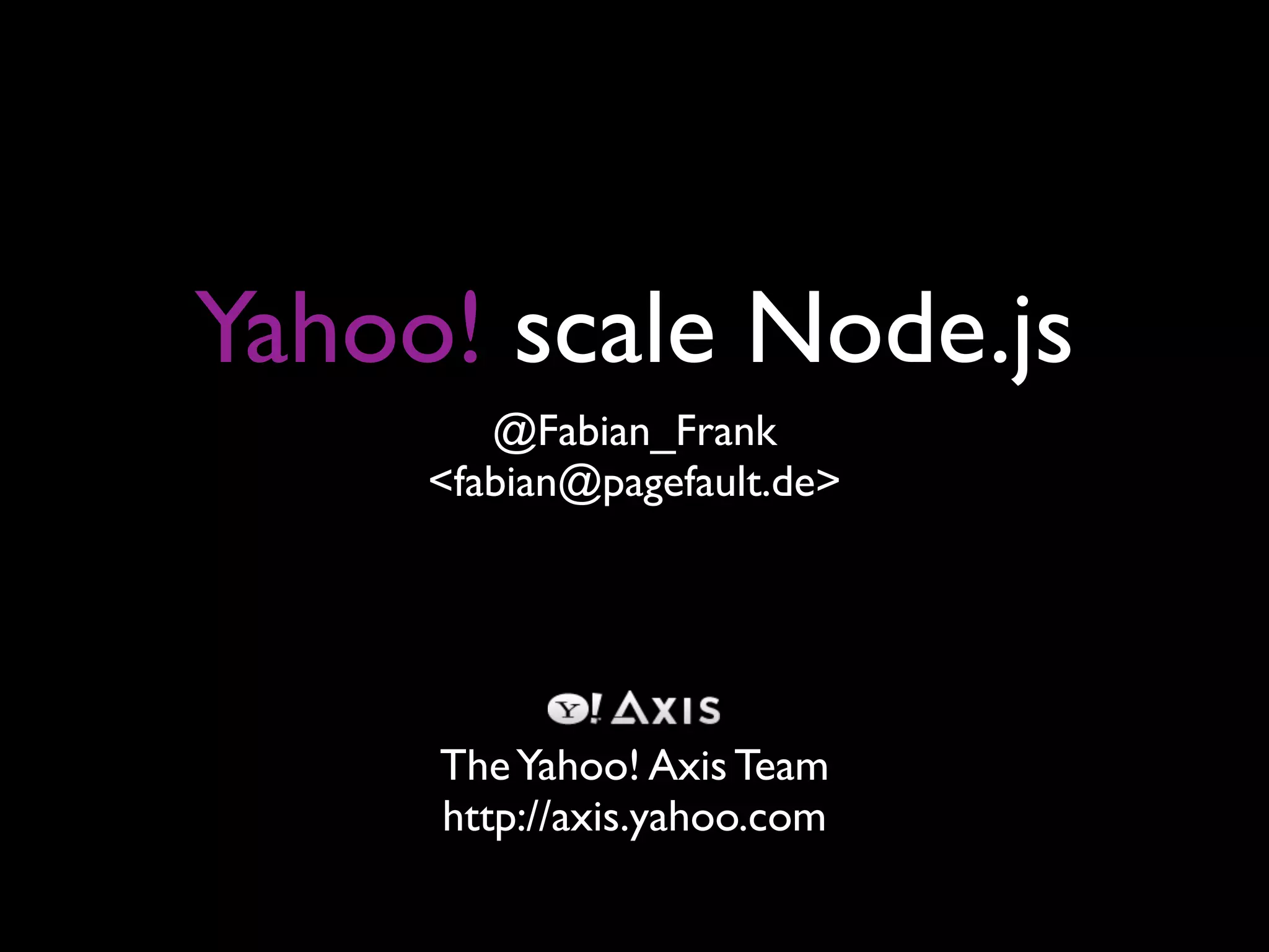 Yahoo! scale Node.js
        @Fabian_Frank
     <fabian@pagefault.de>




     The Yahoo! Axis Team
     http://axis.yahoo.com
 