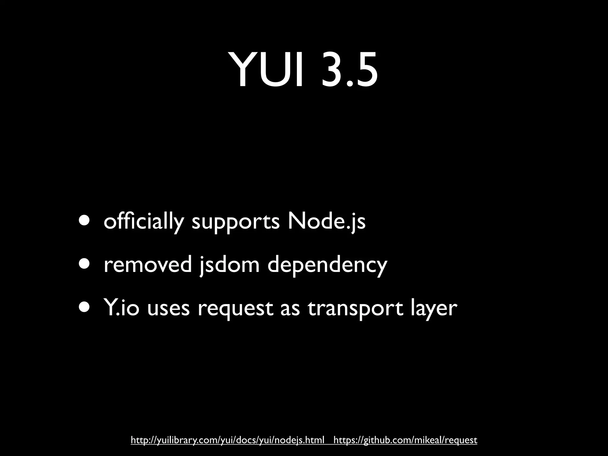 YUI 3.5

• ofﬁcially supports Node.js
• removed jsdom dependency
• Y.io uses request as transport layer

     http://yuilibrary.com/yui/docs/yui/nodejs.html https://github.com/mikeal/request
 