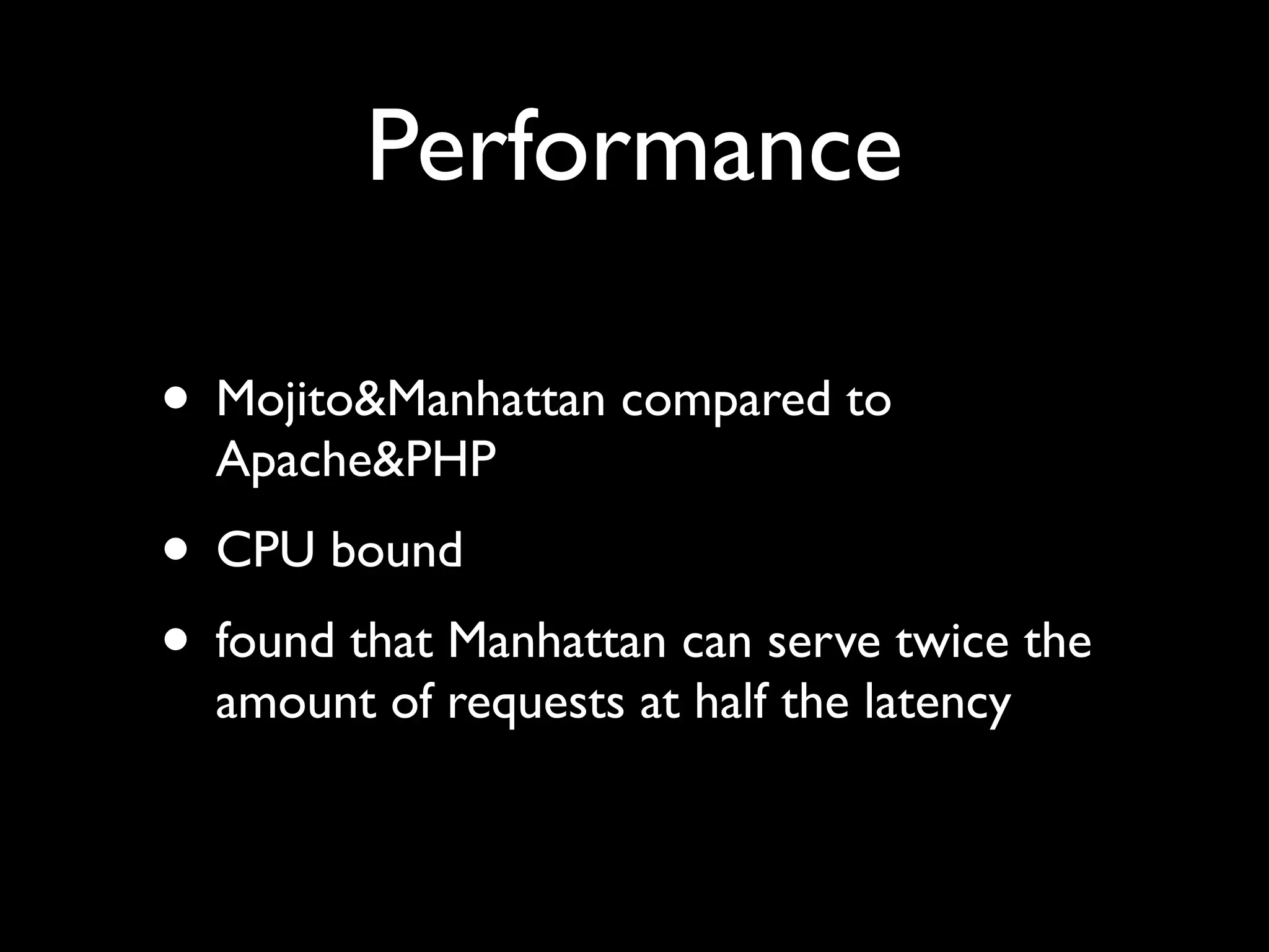 Performance

• Mojito&Manhattan compared to
  Apache&PHP
• CPU bound
• found that Manhattan can serve twice the
  amount of requests at half the latency
 
