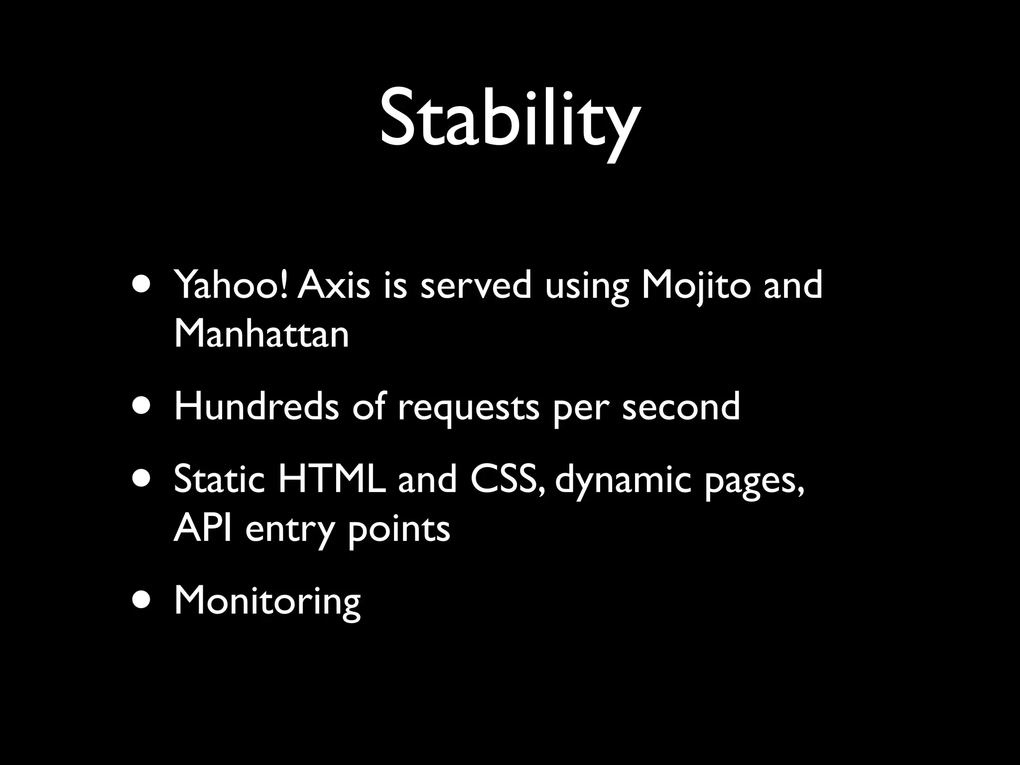Stability
• Yahoo! Axis is served using Mojito and
  Manhattan
• Hundreds of requests per second
• Static HTML and CSS, dynamic pages,
  API entry points
• Monitoring
 